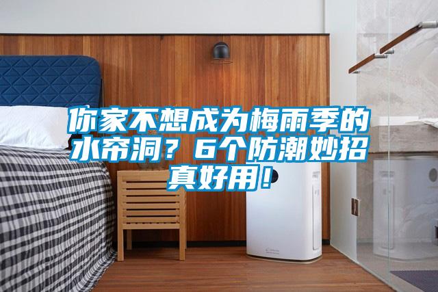 你家不想成为梅雨季的水帘洞？6个防潮妙招真好用！