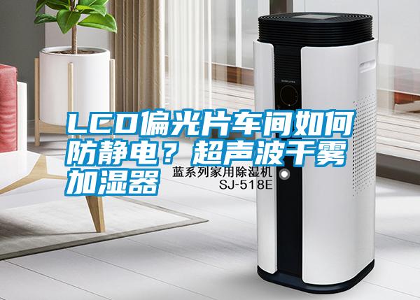 LCD偏光片车间如何防静电？超声波干雾加湿器