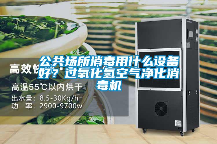 公共场所消毒用什么设备好？过氧化氢空气净化消毒机