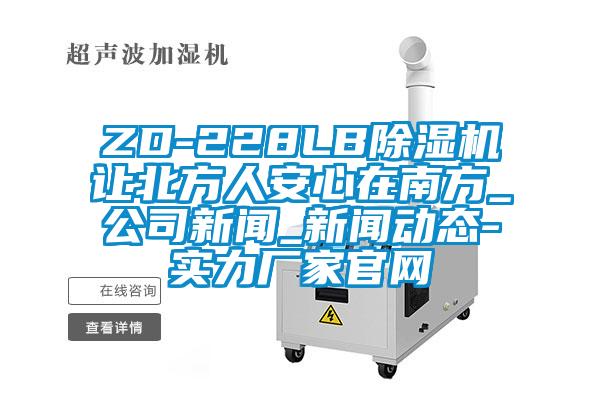 ZD-228LB除湿机让北方人安心在南方_公司新闻_新闻动态-实力厂家官网