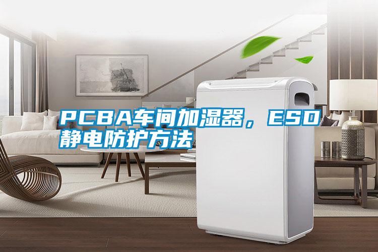 PCBA车间加湿器，ESD静电防护方法