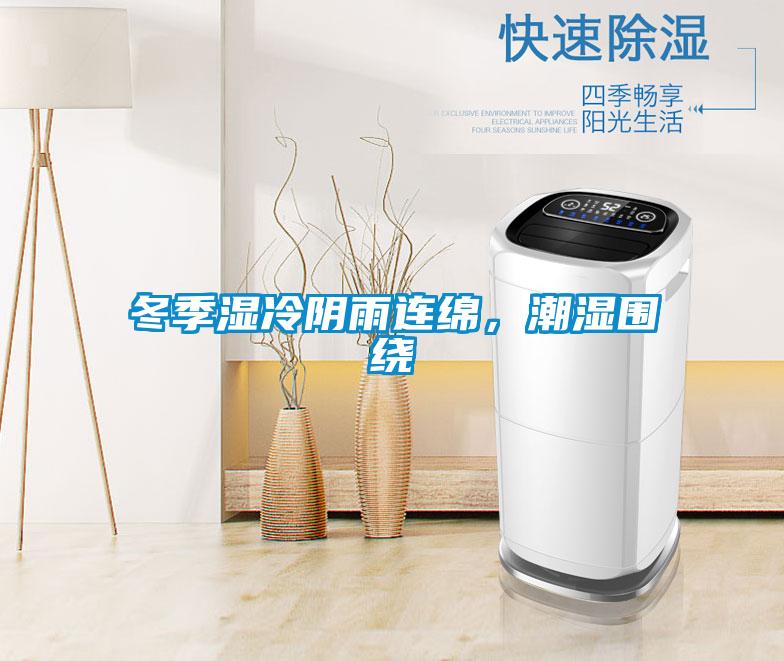 冬季湿冷阴雨连绵，潮湿围绕