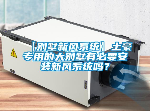 【别墅新风系统】土豪专用的大别墅有必要安装新风系统吗？