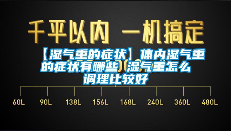 【湿气重的症状】体内湿气重的症状有哪些 湿气重怎么调理比较好