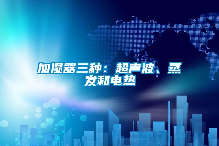 加湿器三种：超声波、蒸发和电热