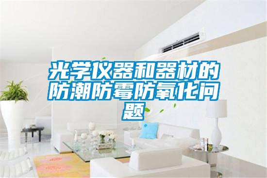 光学仪器和器材的防潮防霉防氧化问题