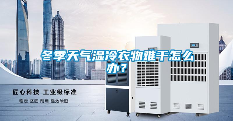 冬季天气湿冷衣物难干怎么办？