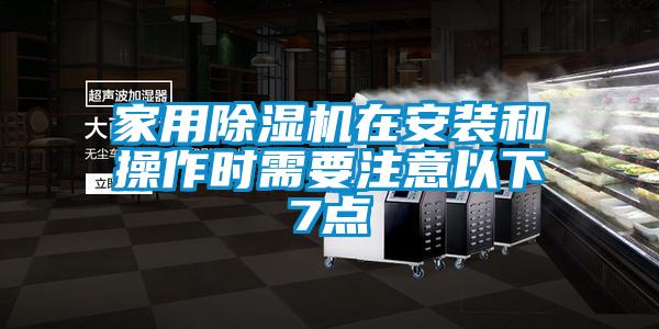家用除湿机在安装和操作时需要注意以下7点