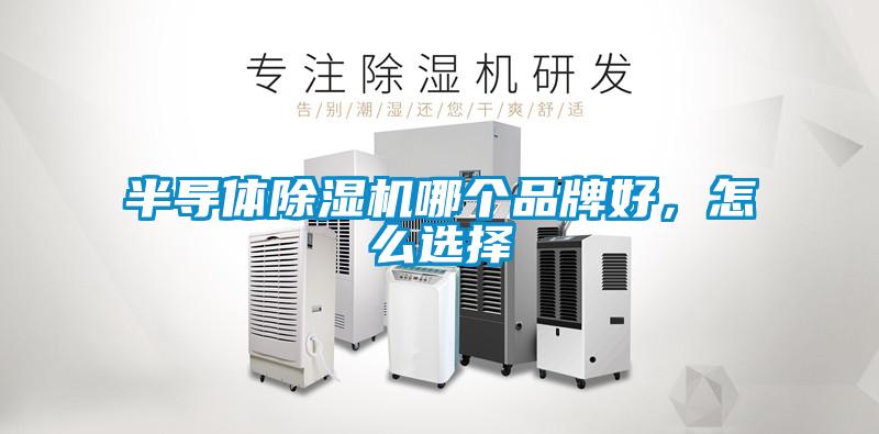 半导体除湿机哪个品牌好，怎么选择