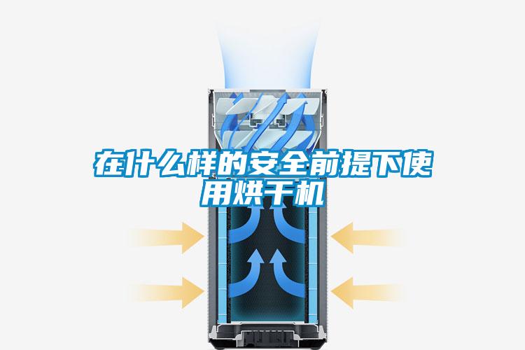 在什么样的安全前提下使用烘干机