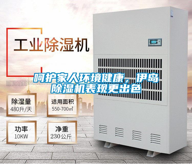 呵护家人环境健康，伊岛除湿机表现更出色