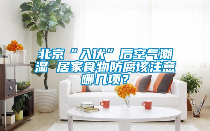北京“入伏”后空气潮湿 居家食物防腐该注意哪几项？