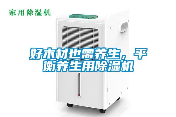 好木材也需养生，平衡养生用除湿机
