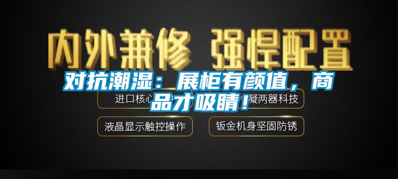 对抗潮湿:展柜有颜值,商品才吸睛!
