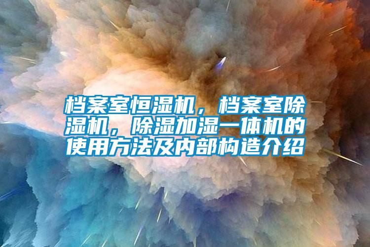 档案室恒湿机，档案室除湿机，除湿加湿一体机的使用方法及内部构造介绍