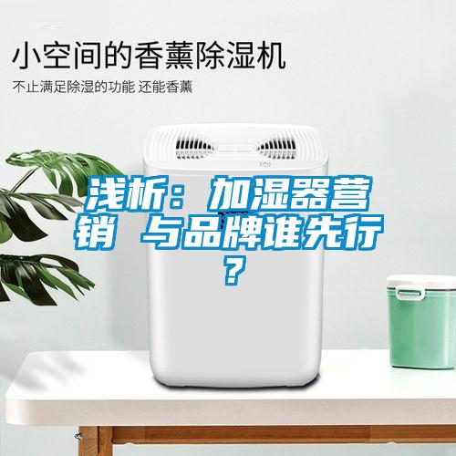 浅析：加湿器营销 与品牌谁先行？