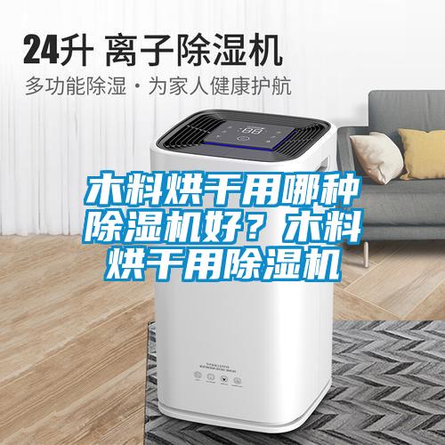 木料烘干用哪种除湿机好？木料烘干用除湿机