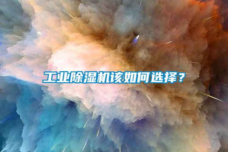 工业除湿机该如何选择？