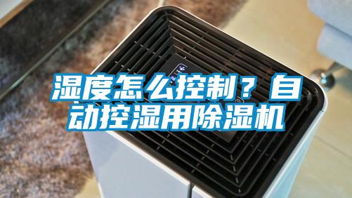湿度怎么控制？自动控湿用除湿机