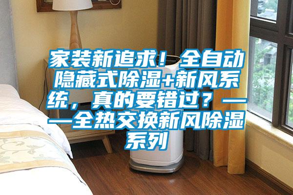 家装新追求!全自动隐藏式除湿+新风系统,真的要错过?——全热交换新风除湿系列