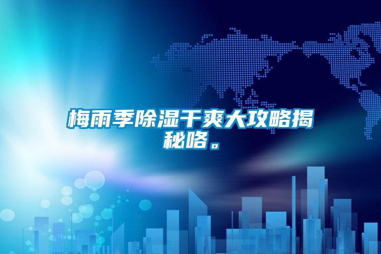 梅雨季除湿干爽大攻略揭秘咯。
