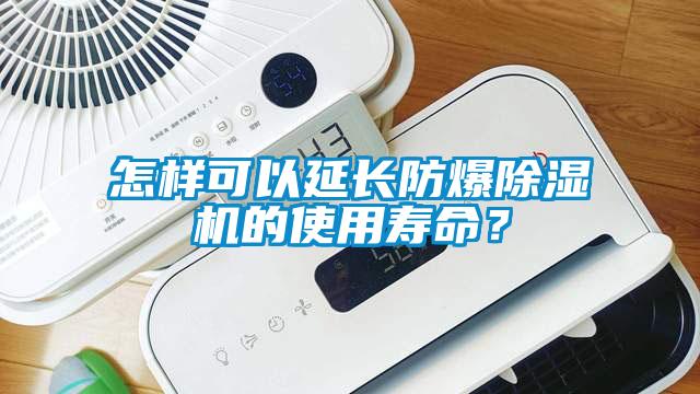 怎样可以延长防爆除湿机的使用寿命？