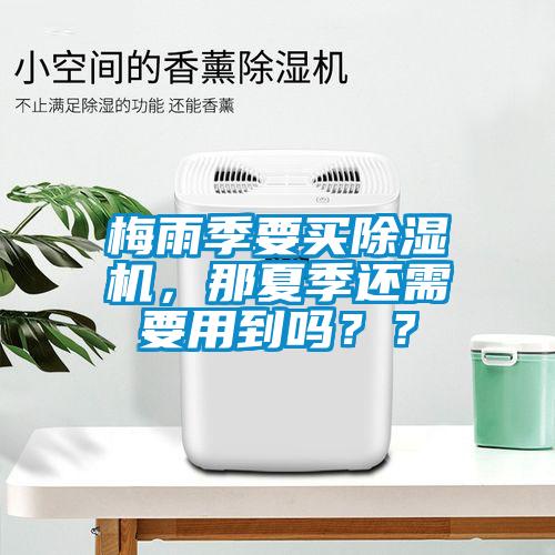 梅雨季要买除湿机，那夏季还需要用到吗？？