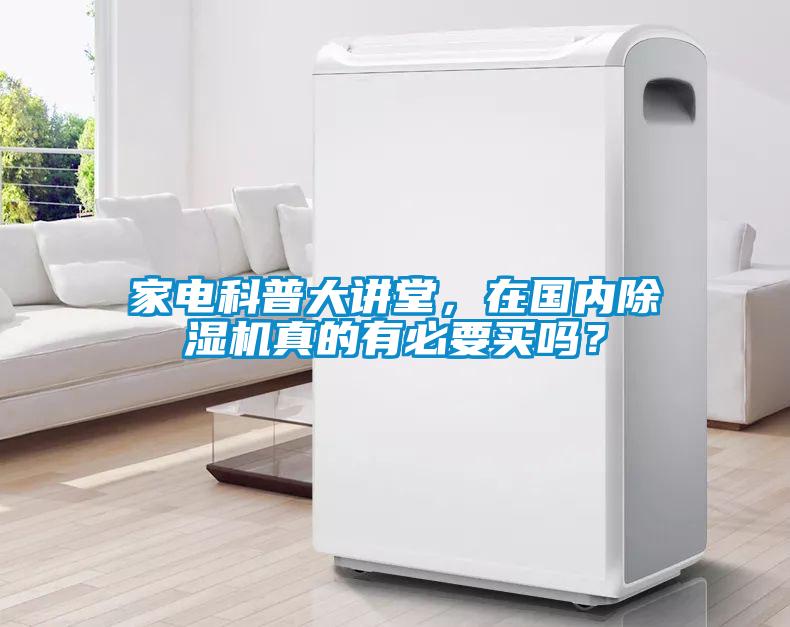 家电科普大讲堂,在国内除湿机真的有必要买吗?