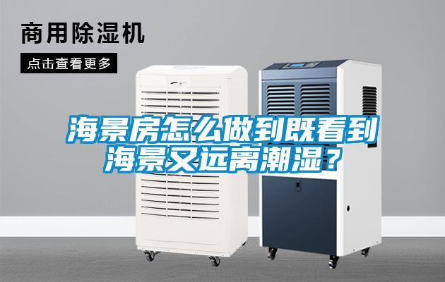 海景房怎么做到既看到海景又远离潮湿？