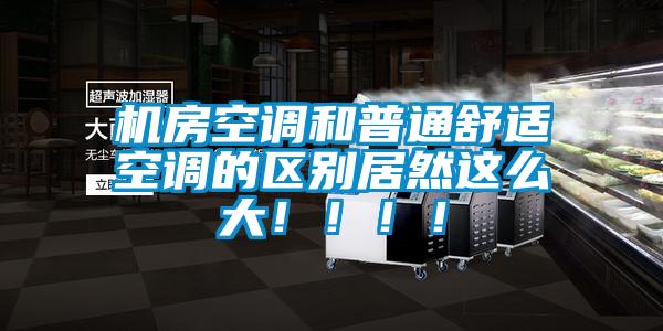 机房空调和普通舒适空调的区别居然这么大！！！！