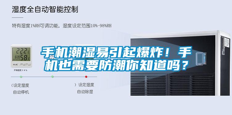 手机潮湿易引起爆炸！手机也需要防潮你知道吗？