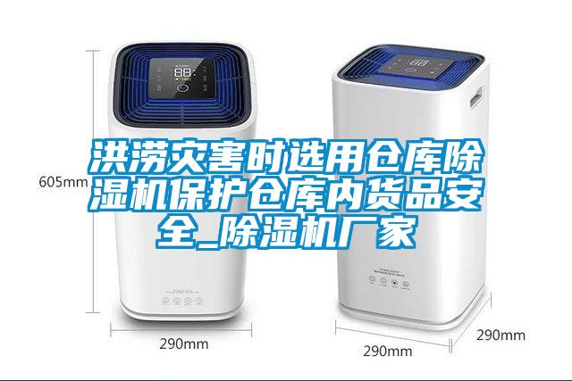 洪涝灾害时选用仓库除湿机保护仓库内货品安全_除湿机厂家