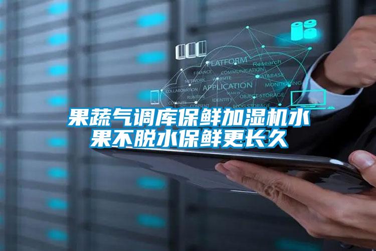 果蔬气调库保鲜加湿机水果不脱水保鲜更长久