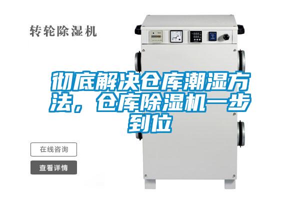 彻底解决仓库潮湿方法，仓库除湿机一步到位