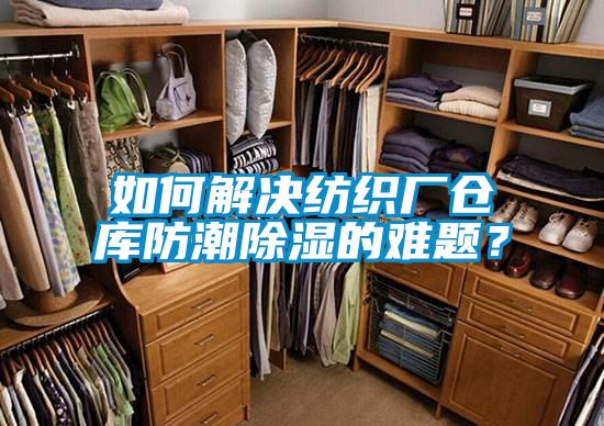 如何解决纺织厂仓库防潮除湿的难题?