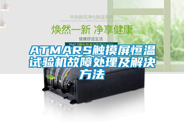 ATMARS触摸屏恒温试验机故障处理及解决方法