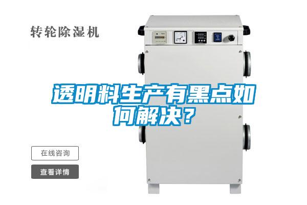 透明料生产有黑点如何解决？
