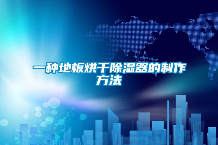 一种地板烘干除湿器的制作方法