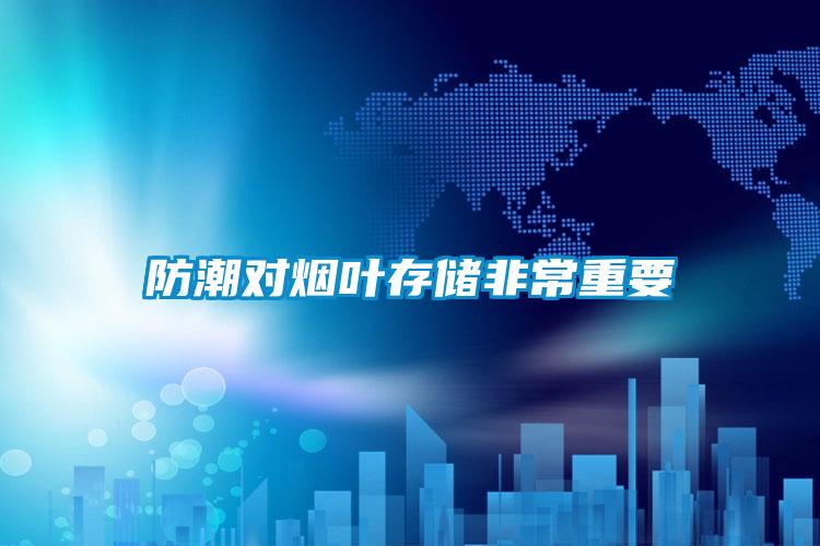 防潮对烟叶存储非常重要