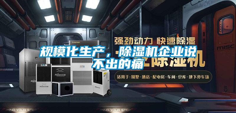 规模化生产，除湿机企业说不出的痛