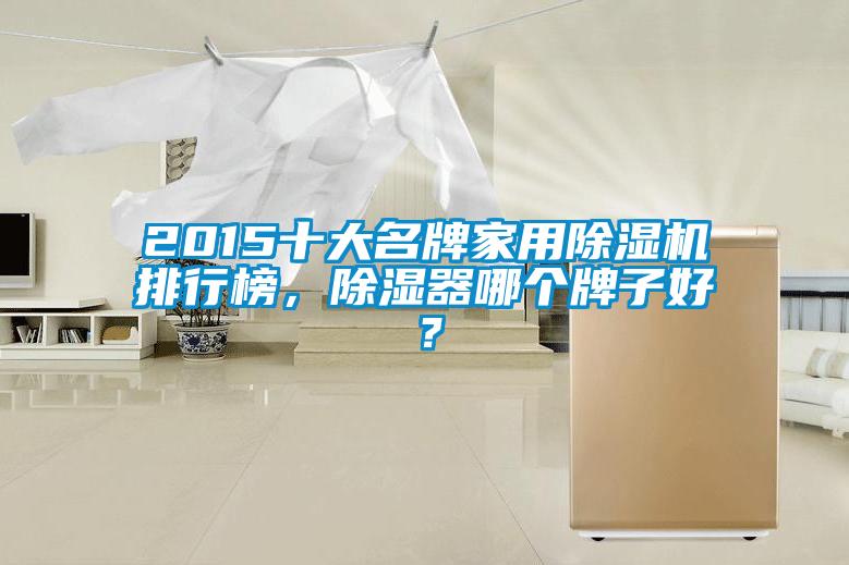 2015十大名牌家用除湿机排行榜，除湿器哪个牌子好？