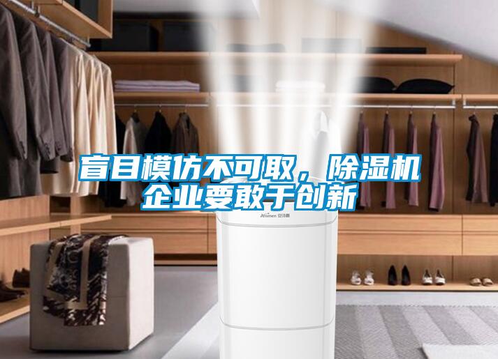 盲目模仿不可取，除湿机企业要敢于创新