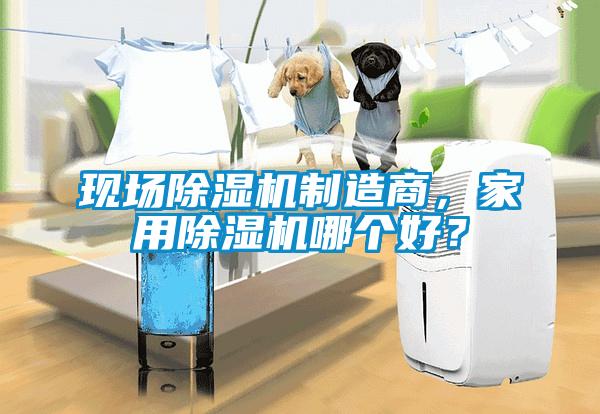 现场除湿机制造商，家用除湿机哪个好？