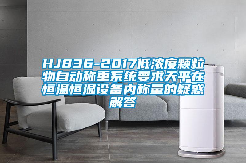 HJ836-2017低浓度颗粒物自动称重系统要求天平在恒温恒湿设备内称量的疑惑解答