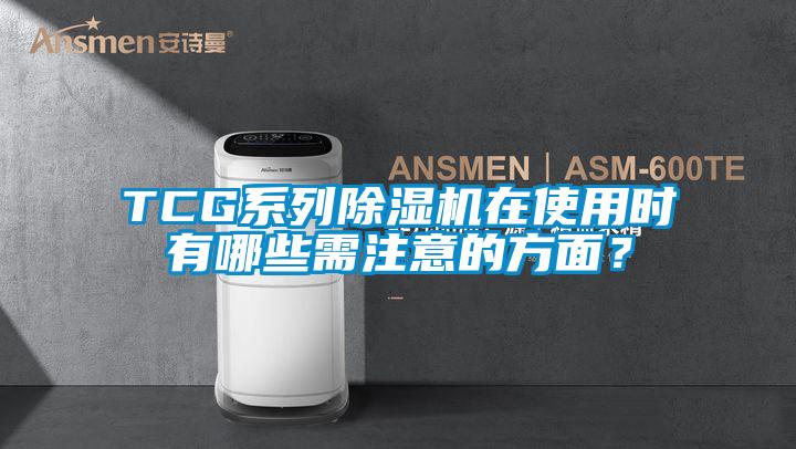 TCG系列除湿机在使用时有哪些需注意的方面？