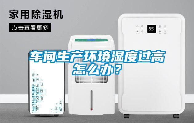车间生产环境湿度过高怎么办？