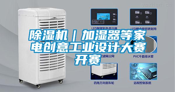 除湿机｜加湿器等家电创意工业设计大赛开赛