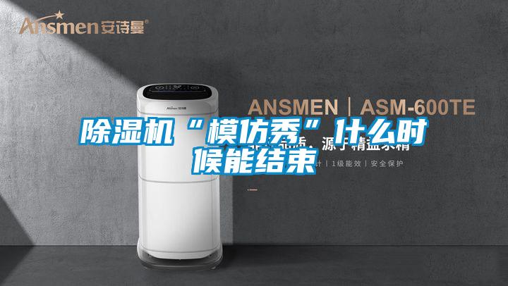 除湿机“模仿秀”什么时候能结束