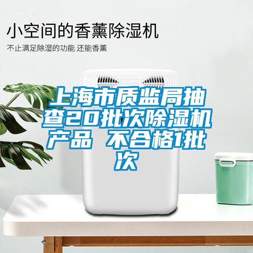 上海市质监局抽查20批次除湿机产品 不合格1批次