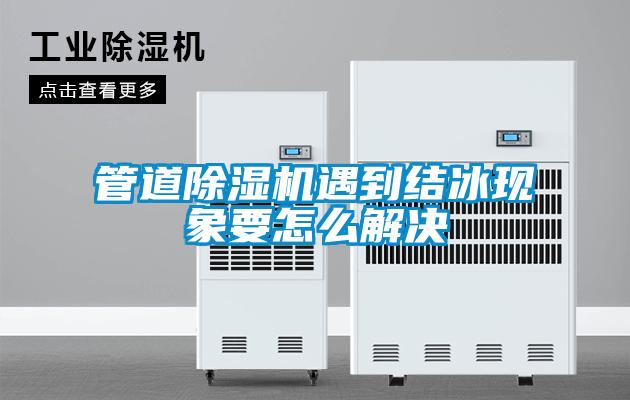 管道除湿机遇到结冰现象要怎么解决